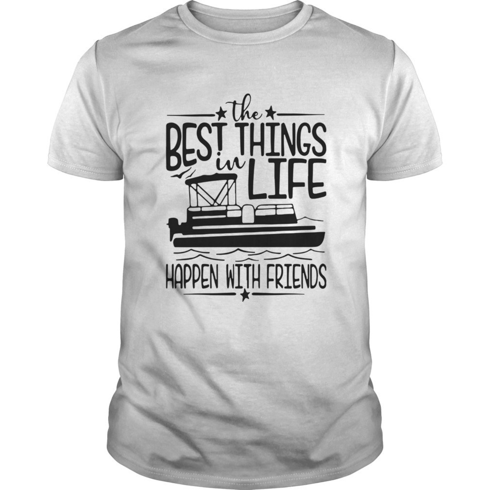 Boating The Best Things In Life Happen With Friends Shirt
